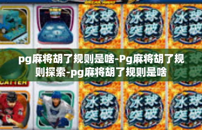 pg麻将胡了规则是啥-Pg麻将胡了规则探索-pg麻将胡了规则是啥