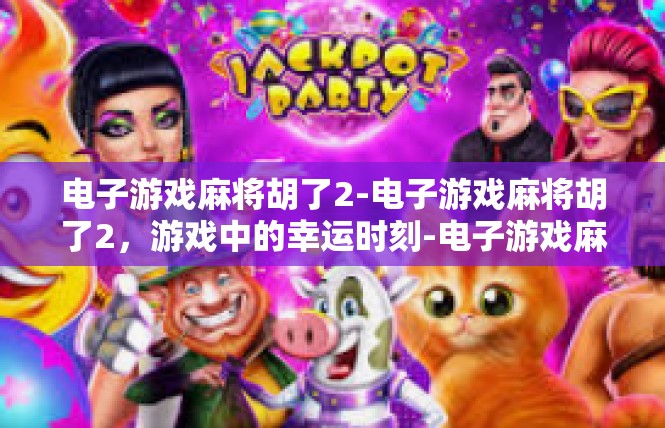 电子游戏麻将胡了2-电子游戏麻将胡了2，游戏中的幸运时刻-电子游戏麻将胡了2