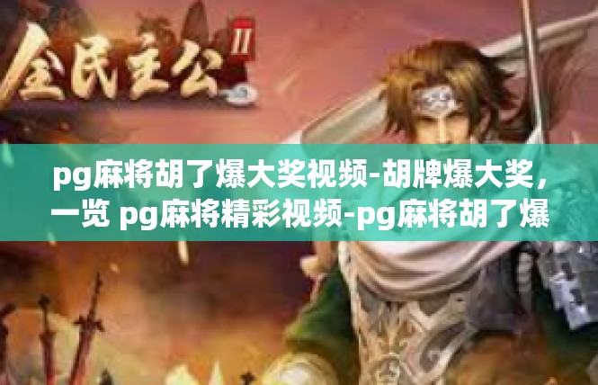 pg麻将胡了爆大奖视频-胡牌爆大奖，一览 pg麻将精彩视频-pg麻将胡了爆大奖视频