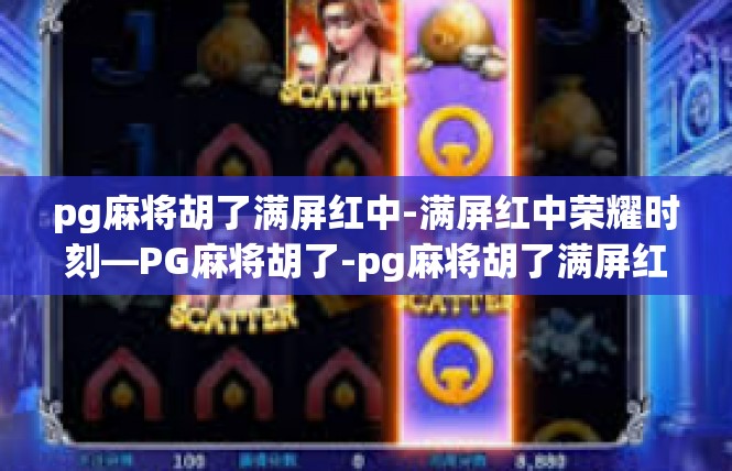 pg麻将胡了满屏红中-满屏红中荣耀时刻—PG麻将胡了-pg麻将胡了满屏红中