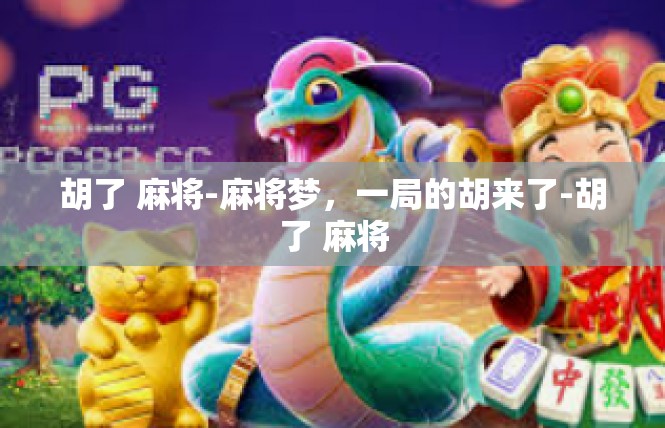 胡了 麻将-麻将梦，一局的胡来了-胡了 麻将