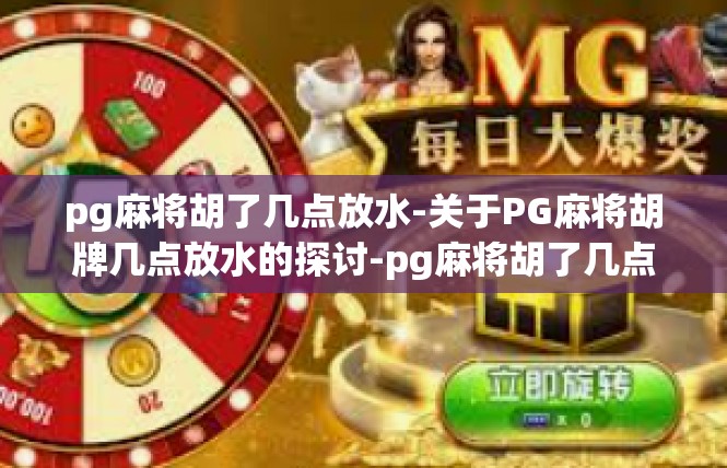 pg麻将胡了几点放水-关于PG麻将胡牌几点放水的探讨-pg麻将胡了几点放水