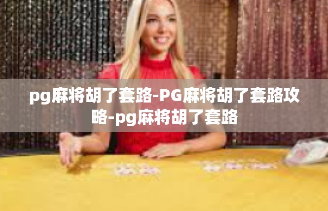 pg麻将胡了套路-PG麻将胡了套路攻略-pg麻将胡了套路