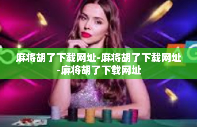 麻将胡了下载网址-麻将胡了下载网址-麻将胡了下载网址