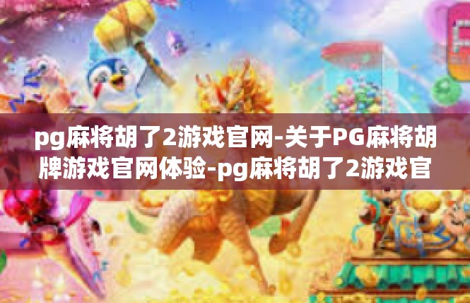 pg麻将胡了2游戏官网-关于PG麻将胡牌游戏官网体验-pg麻将胡了2游戏官网