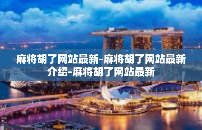 麻将胡了网站最新-麻将胡了网站最新介绍-麻将胡了网站最新