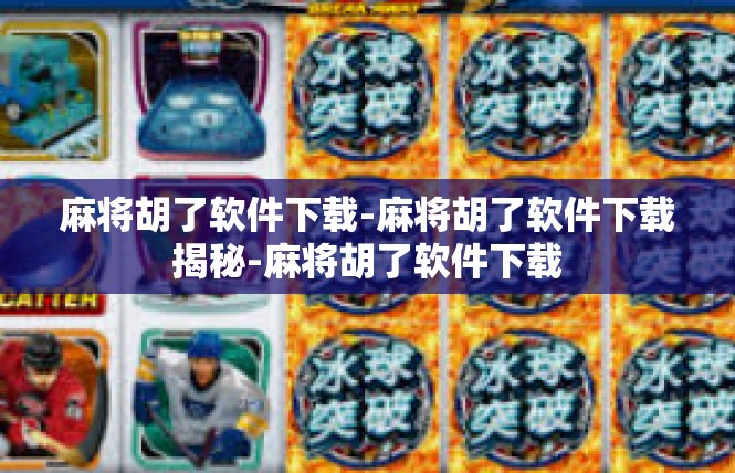麻将胡了软件下载-麻将胡了软件下载揭秘-麻将胡了软件下载