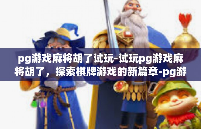 pg游戏麻将胡了试玩-试玩pg游戏麻将胡了，探索棋牌游戏的新篇章-pg游戏麻将胡了试玩
