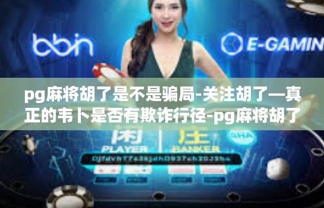 pg麻将胡了是不是骗局-关注胡了—真正的韦卜是否有欺诈行径-pg麻将胡了是不是骗局