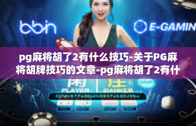 pg麻将胡了2有什么技巧-关于PG麻将胡牌技巧的文章-pg麻将胡了2有什么技巧