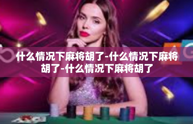 什么情况下麻将胡了-什么情况下麻将胡了-什么情况下麻将胡了