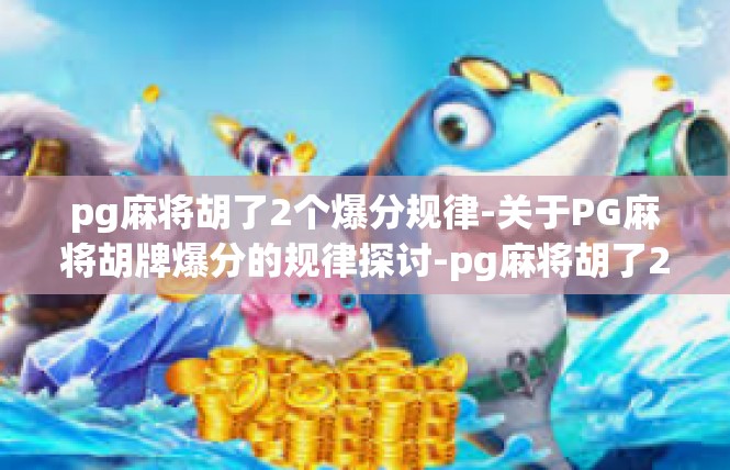 pg麻将胡了2个爆分规律-关于PG麻将胡牌爆分的规律探讨-pg麻将胡了2个爆分规律