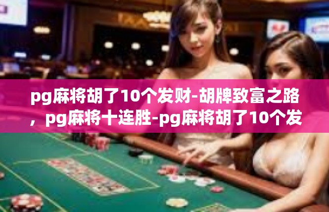 pg麻将胡了10个发财-胡牌致富之路，pg麻将十连胜-pg麻将胡了10个发财
