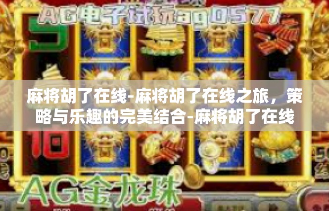 麻将胡了在线-麻将胡了在线之旅，策略与乐趣的完美结合-麻将胡了在线