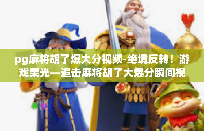 pg麻将胡了爆大分视频-绝境反转！游戏荣光—追击麻将胡了大爆分瞬间视频详解-pg麻将胡了爆大分视频