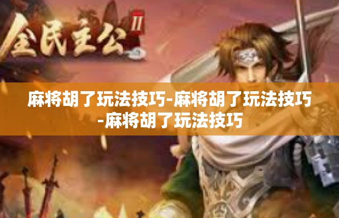 麻将胡了玩法技巧-麻将胡了玩法技巧-麻将胡了玩法技巧