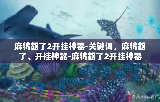 麻将胡了2开挂神器-关键词，麻将胡了、开挂神器-麻将胡了2开挂神器