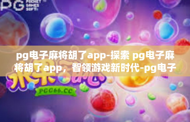pg电子麻将胡了app-探索 pg电子麻将胡了app，智领游戏新时代-pg电子麻将胡了app
