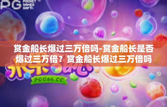 赏金船长爆过三万倍吗-赏金船长是否爆过三万倍？赏金船长爆过三万倍吗