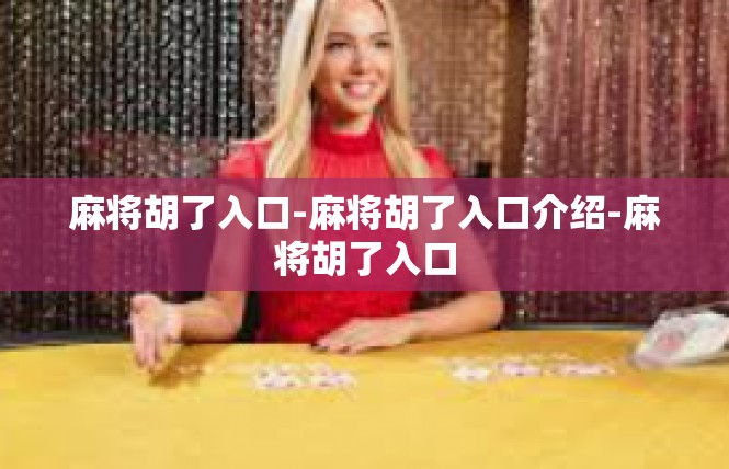 麻将胡了入口-麻将胡了入口介绍-麻将胡了入口
