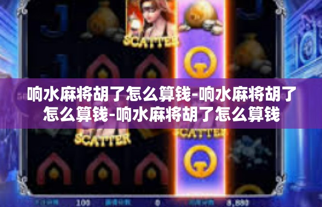 响水麻将胡了怎么算钱-响水麻将胡了怎么算钱-响水麻将胡了怎么算钱