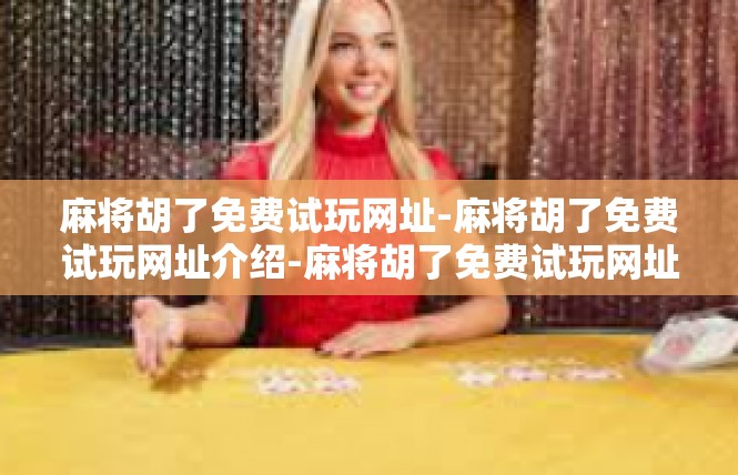 麻将胡了免费试玩网址-麻将胡了免费试玩网址介绍-麻将胡了免费试玩网址