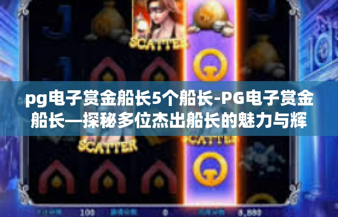 pg电子赏金船长5个船长-PG电子赏金船长—探秘多位杰出船长的魅力与辉煌-pg电子赏金船长5个船长