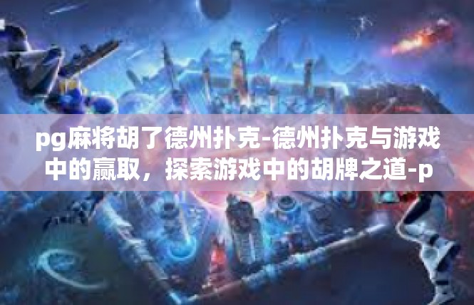pg麻将胡了德州扑克-德州扑克与游戏中的赢取，探索游戏中的胡牌之道-pg麻将胡了德州扑克
