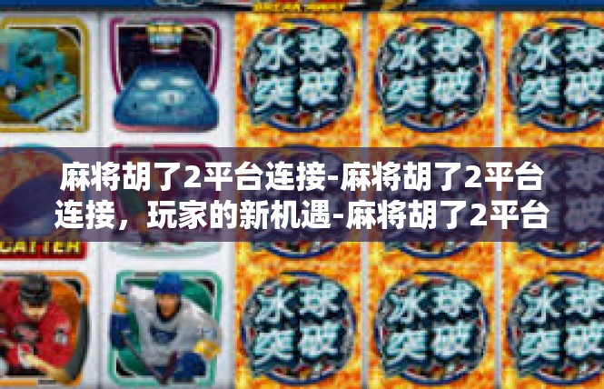 麻将胡了2平台连接-麻将胡了2平台连接，玩家的新机遇-麻将胡了2平台连接