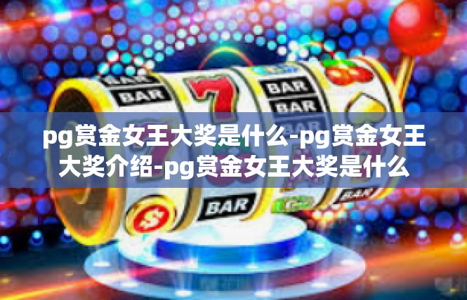 pg赏金女王大奖是什么-pg赏金女王大奖介绍-pg赏金女王大奖是什么
