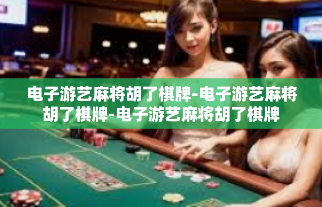电子游艺麻将胡了棋牌-电子游艺麻将胡了棋牌-电子游艺麻将胡了棋牌
