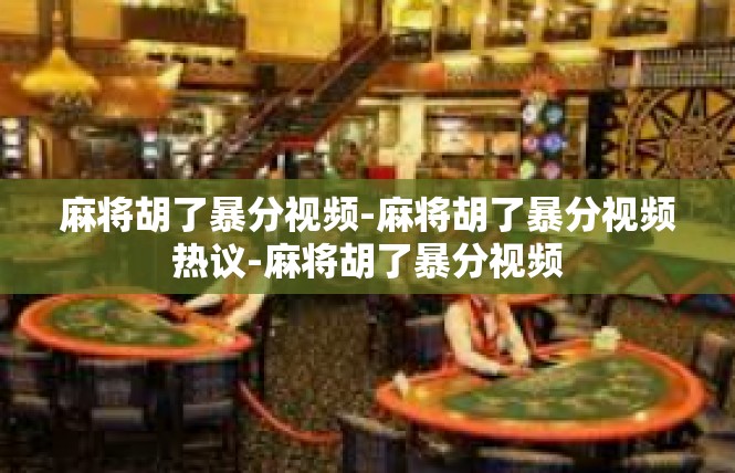 麻将胡了暴分视频-麻将胡了暴分视频热议-麻将胡了暴分视频