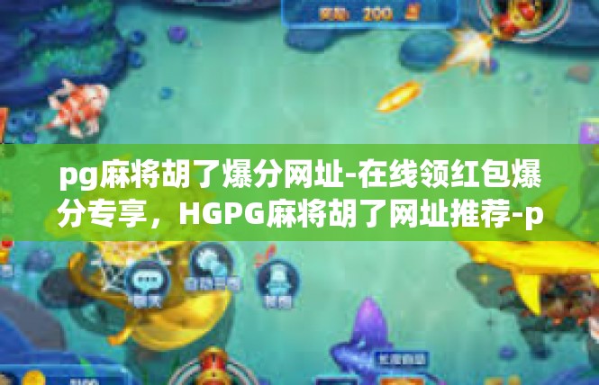 pg麻将胡了爆分网址-在线领红包爆分专享，HGPG麻将胡了网址推荐-pg麻将胡了爆分网址