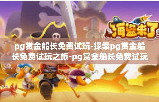 pg赏金船长免费试玩-探索pg赏金船长免费试玩之旅-pg赏金船长免费试玩