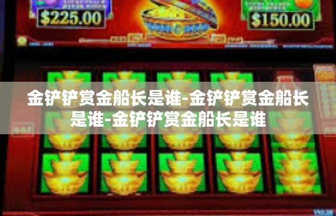 金铲铲赏金船长是谁-金铲铲赏金船长是谁-金铲铲赏金船长是谁