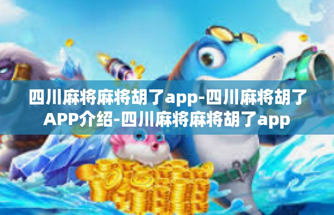 四川麻将麻将胡了app-四川麻将胡了APP介绍-四川麻将麻将胡了app