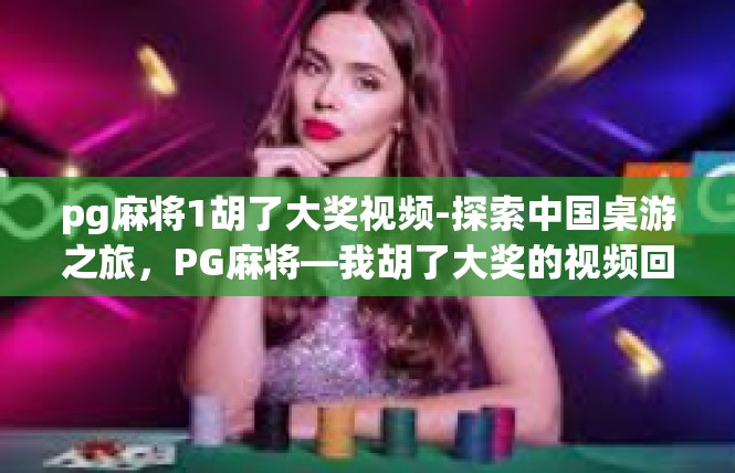 pg麻将1胡了大奖视频-探索中国桌游之旅，PG麻将—我胡了大奖的视频回顾-pg麻将1胡了大奖视频