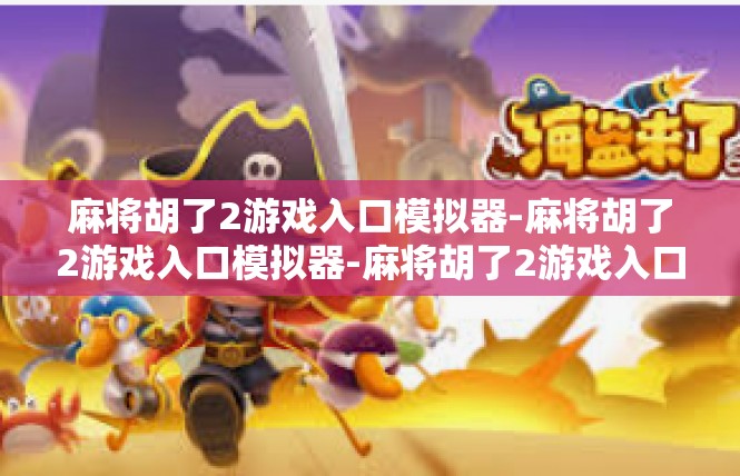麻将胡了2游戏入口模拟器-麻将胡了2游戏入口模拟器-麻将胡了2游戏入口模拟器