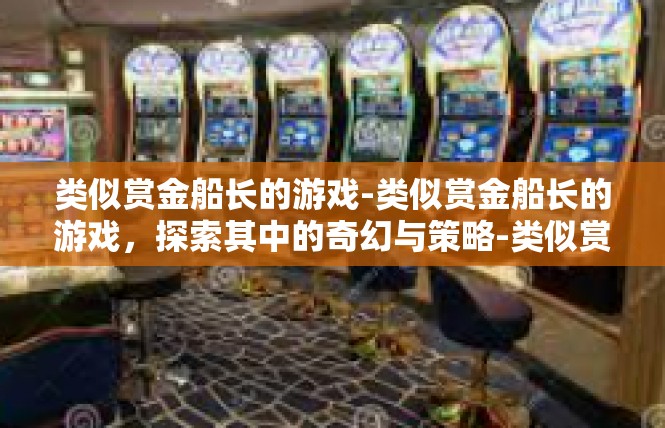 类似赏金船长的游戏-类似赏金船长的游戏，探索其中的奇幻与策略-类似赏金船长的游戏