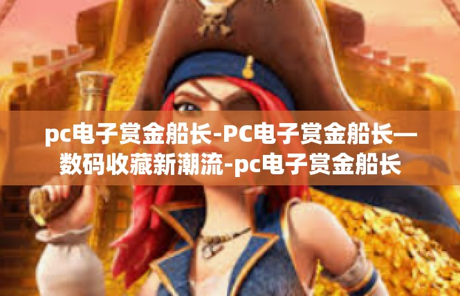 pc电子赏金船长-PC电子赏金船长—数码收藏新潮流-pc电子赏金船长