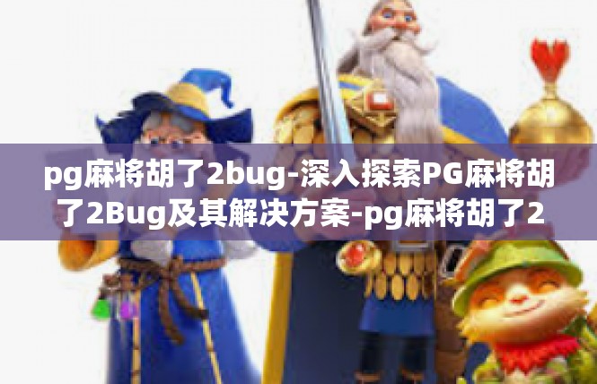pg麻将胡了2bug-深入探索PG麻将胡了2Bug及其解决方案-pg麻将胡了2bug