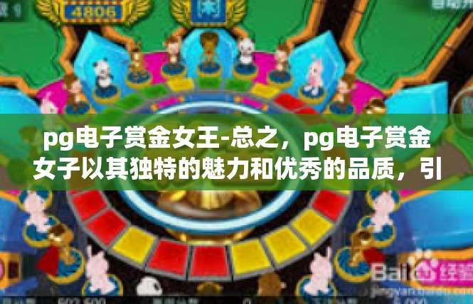 pg电子赏金女王-总之，pg电子赏金女子以其独特的魅力和优秀的品质，引领着人们追求卓越、追求进步。让我们以赏金女子的精神为榜样，勇于尝试、敢于创新、追求卓越，共同创造美好的未来。pg电子赏金女王