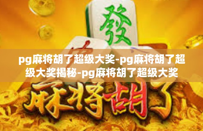 pg麻将胡了超级大奖-pg麻将胡了超级大奖揭秘-pg麻将胡了超级大奖