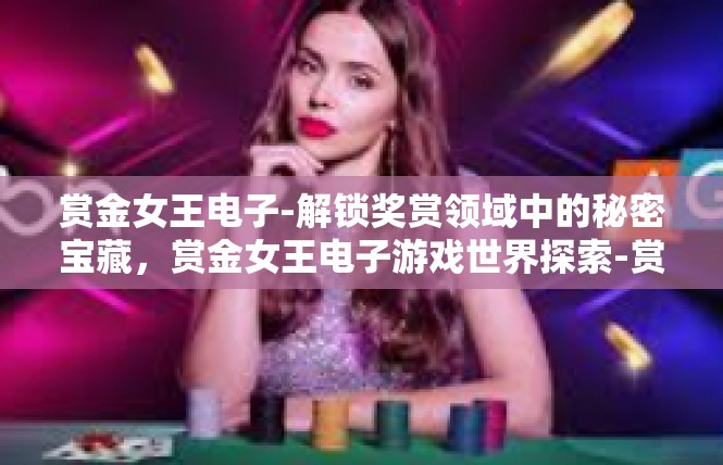 赏金女王电子-解锁奖赏领域中的秘密宝藏，赏金女王电子游戏世界探索-赏金女王电子