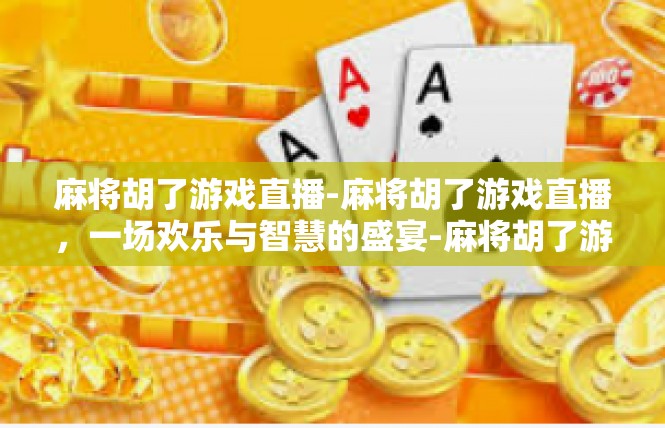 麻将胡了游戏直播-麻将胡了游戏直播，一场欢乐与智慧的盛宴-麻将胡了游戏直播