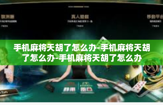 手机麻将天胡了怎么办-手机麻将天胡了怎么办-手机麻将天胡了怎么办