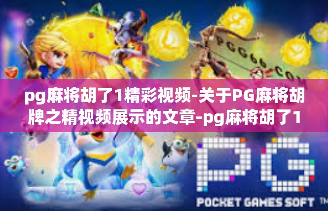 pg麻将胡了1精彩视频-关于PG麻将胡牌之精视频展示的文章-pg麻将胡了1精彩视频