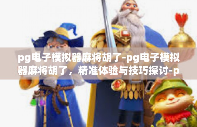pg电子模拟器麻将胡了-pg电子模拟器麻将胡了，精准体验与技巧探讨-pg电子模拟器麻将胡了