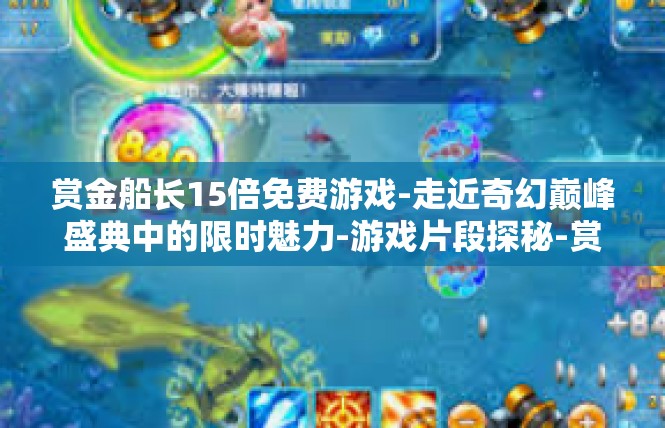 赏金船长15倍免费游戏-走近奇幻巅峰盛典中的限时魅力-游戏片段探秘-赏金船长15倍免费游戏