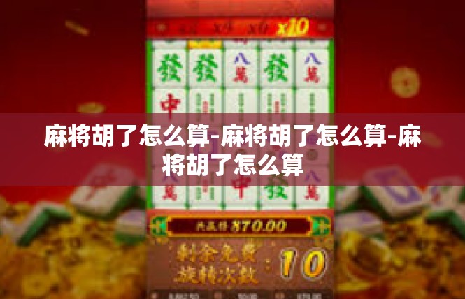 麻将胡了怎么算-麻将胡了怎么算-麻将胡了怎么算